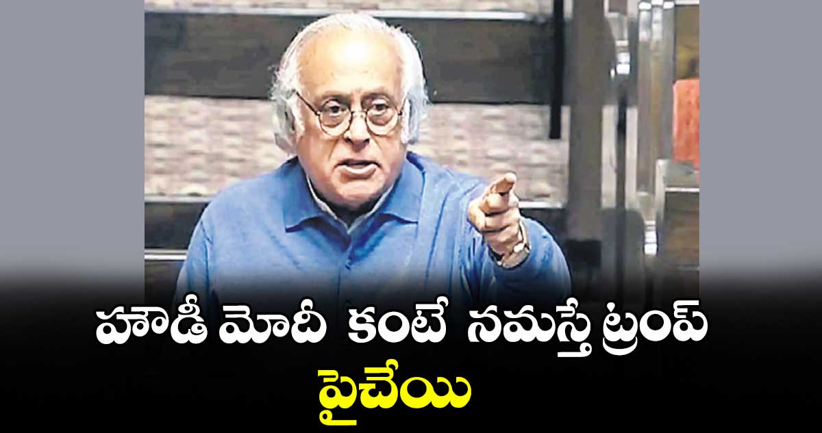 హౌడీ మోదీ  కంటే  నమస్తే ట్రంప్ పైచేయి :  జైరాం రమేశ్ విమర్శ