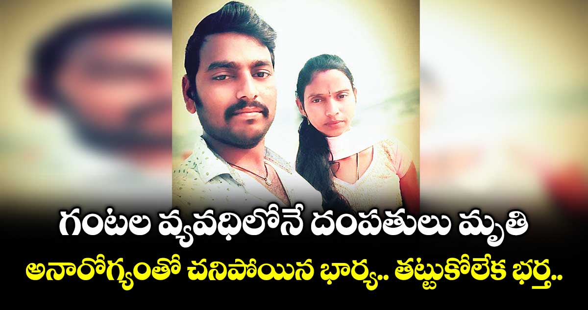 గంటల వ్యవధిలోనే దంపతులు మృతి..అనారోగ్యంతో చనిపోయిన భార్య.. తట్టుకోలేక భర్త..