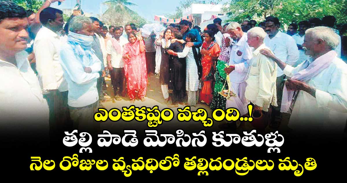 ఎంతకష్టం వచ్చింది..! తల్లి పాడె మోసిన కూతుళ్లు.. నెల రోజుల వ్యవధిలో  తల్లిదండ్రులు మృతి