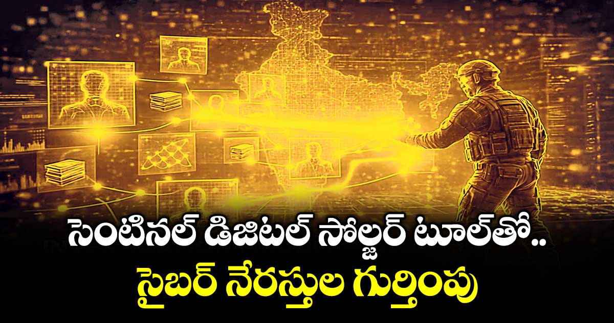 సెంటినల్‌ డిజిటల్ సోల్జర్‌ టూల్ తో సైబర్ నేరస్తుల గుర్తింపు