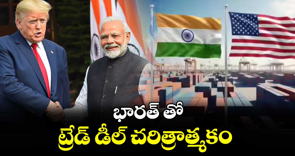 భారత్ తో ట్రేడ్ డీల్ చరిత్రాత్మకం..అమెరికా అధ్యక్షుడు డొనాల్డ్ ట్రంప్