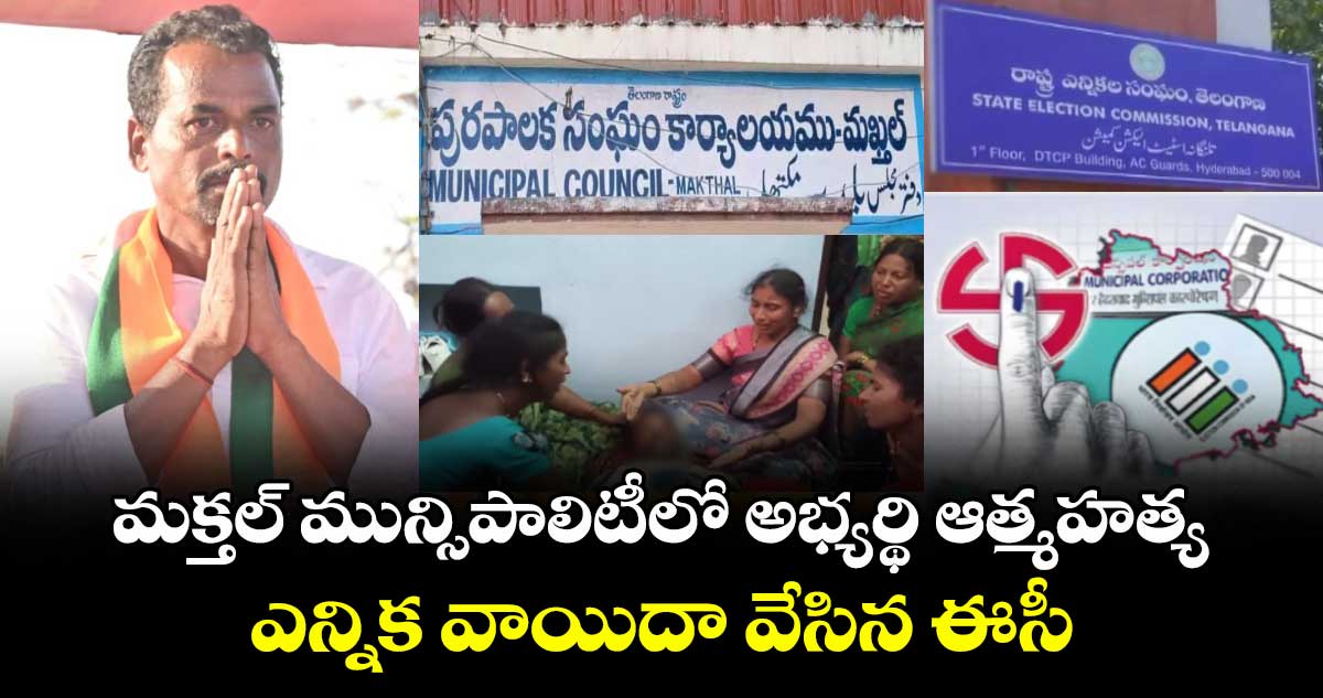 మక్తల్ మున్సిపాలిటీలో అభ్యర్థి ఆత్మహత్య..ఎన్నిక వాయిదా వేసిన ఈసీ