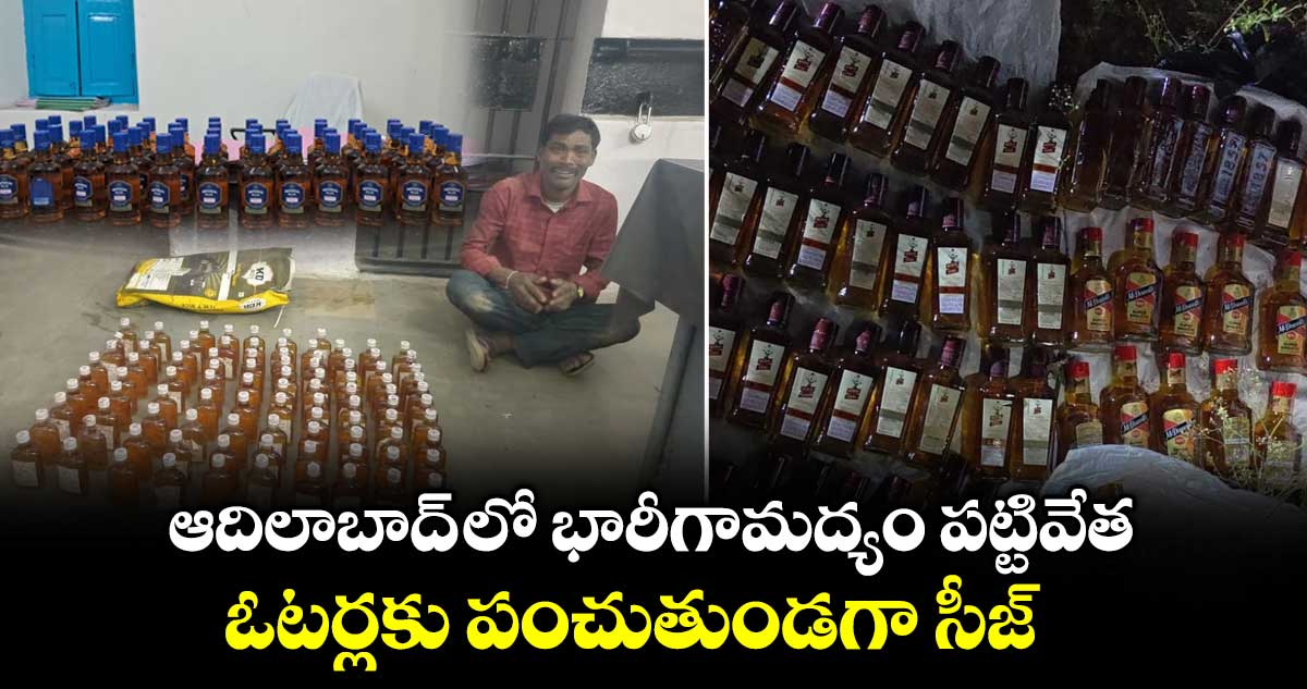 ఆదిలాబాద్ లో భారీగామద్యం పట్టివేత.. ఓటర్లకు పంచుతుండగా సీజ్