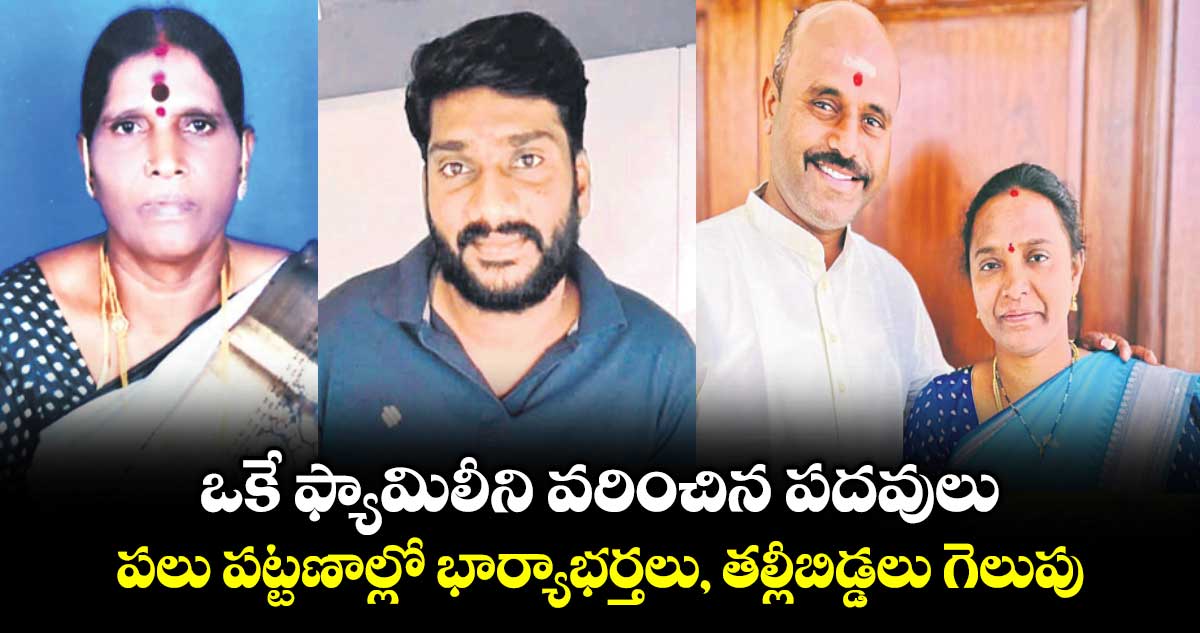 ఒకే ఫ్యామిలీని వరించిన పదవులు..పలు పట్టణాల్లో భార్యాభర్తలు, తల్లీబిడ్డలు గెలుపు