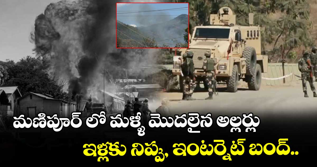 మణిపూర్  లో మళ్ళీ మొదలైన అల్లర్లు : ఇళ్లకు నిప్పు,  ఇంటర్నెట్ బంద్.. 