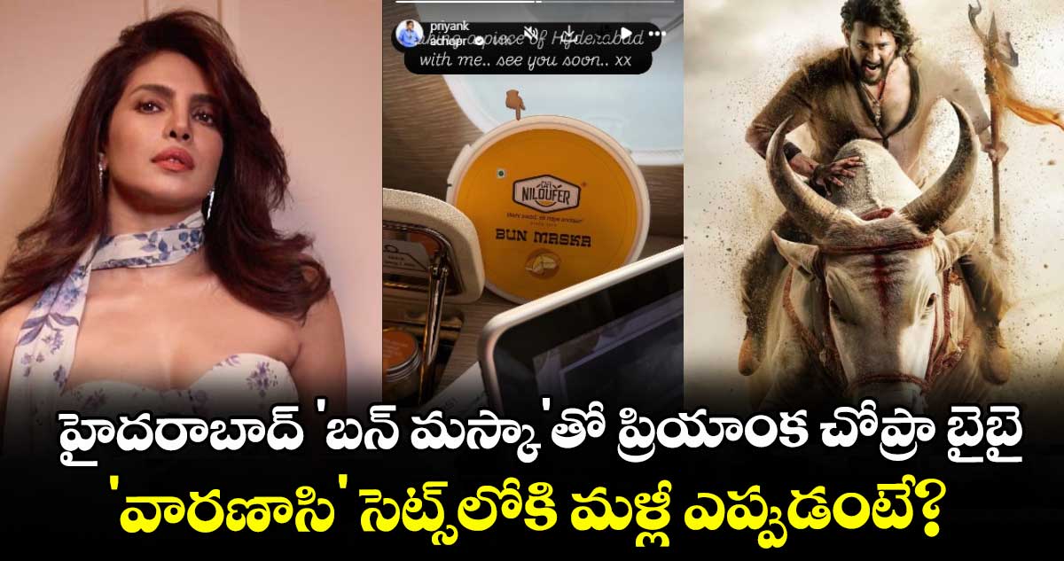Priyanka Chopra: హైదరాబాద్ 'బన్ మస్కా'తో ప్రియాంక చోప్రా బై-బై.. 'వారణాసి' సెట్స్‌లోకి మళ్లీ ఎప్పుడంటే?