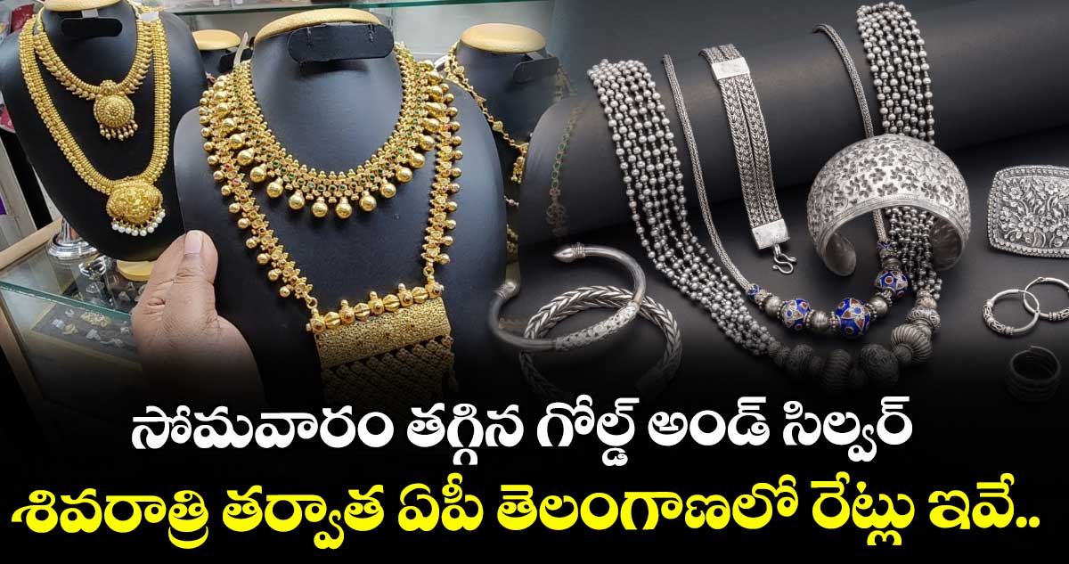 సోమవారం తగ్గిన గోల్డ్ అండ్ సిల్వర్.. శివరాత్రి తర్వాత ఏపీ తెలంగాణలో రేట్లు ఇవే..