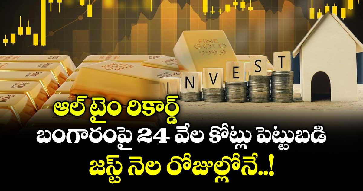 ఆల్ టైం రికార్డ్ : బంగారంపై 24 వేల కోట్లు పెట్టుబడి.. జస్ట్ నెల రోజుల్లోనే..!