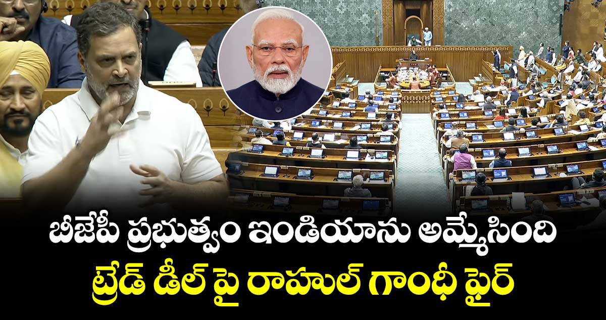 Rahul Gandhi at Lok sabha:బీజేపీ ప్రభుత్వం ఇండియాను అమ్మేసింది: ట్రేడ్ డీల్ పై రాహుల్ గాంధీ ఫైర్