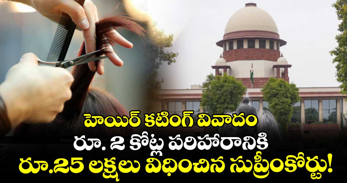 హెయిర్ కటింగ్ వివాదం: రూ. 2 కోట్ల పరిహారానికి రూ.25 లక్షలు విధించిన సుప్రీంకోర్టు!