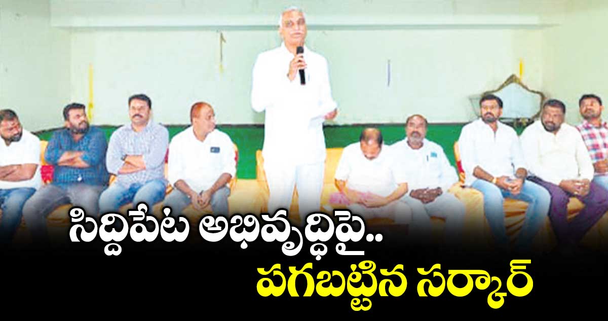 సిద్దిపేట అభివృద్ధి పై పగబట్టిన సర్కార్ :  మాజీ మంత్రి హరీశ్‌‌రావు