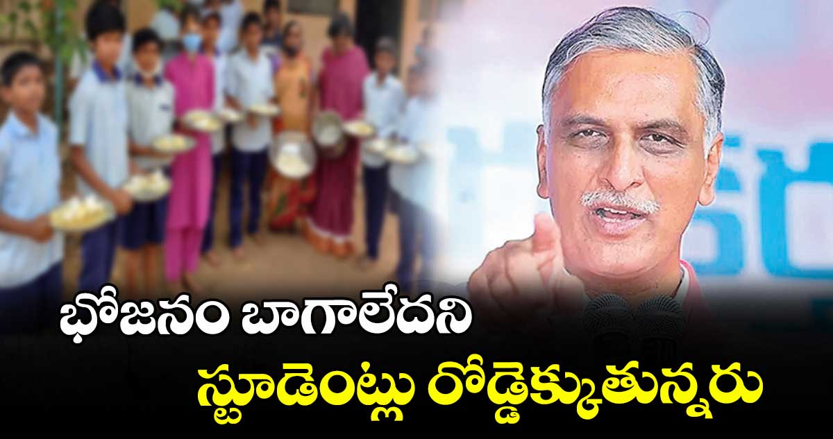 భోజనం బాగాలేదని స్టూడెంట్లు రోడ్డెక్కుతున్నరు :  హరీశ్ రావు