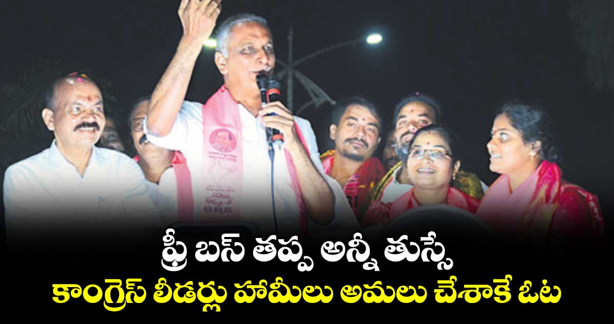 ఫ్రీ బస్‌‌‌‌‌‌‌‌‌‌‌‌‌‌‌‌ తప్ప అన్నీ తుస్సే...కాంగ్రెస్‌‌‌‌‌‌‌‌‌‌‌‌‌‌‌‌ లీడర్లు హామీలు అమలు చేశాకే ఓట్లు అడగాలి : మాజీమంత్రి హరీశ్‌‌‌‌‌‌‌‌‌‌‌‌‌‌‌‌రావు
