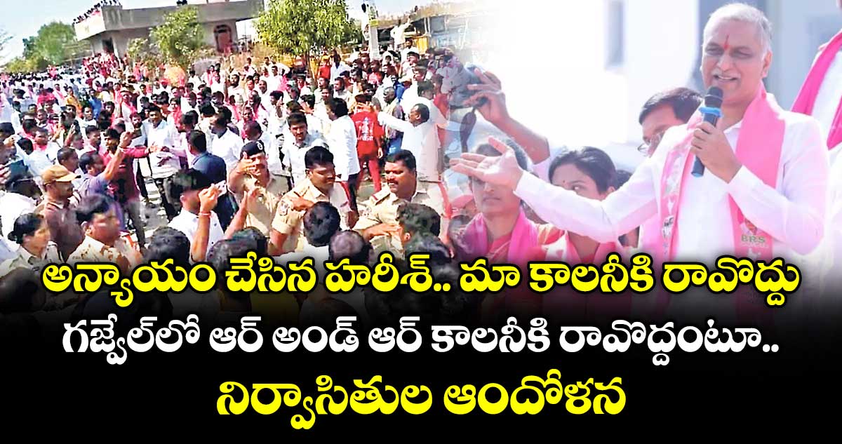 అన్యాయం చేసిన హరీశ్‌‌.. మా కాలనీకి రావొద్దు.. .గజ్వేల్‌‌లో ఆర్‌‌ అండ్‌‌ ఆర్‌‌ కాలనీకి రావొద్దంటూ నిర్వాసితుల ఆందోళన