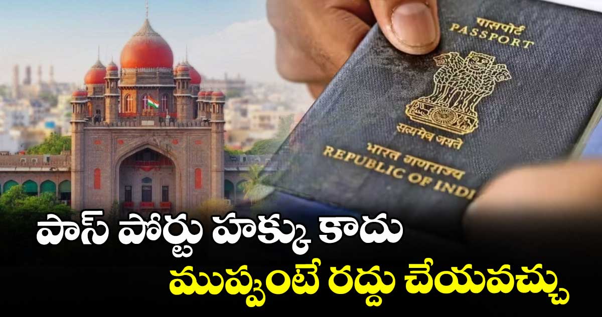 పాస్ పోర్టు హక్కు కాదు.. ముప్పుంటే రద్దు చేయవచ్చు : హైకోర్టు