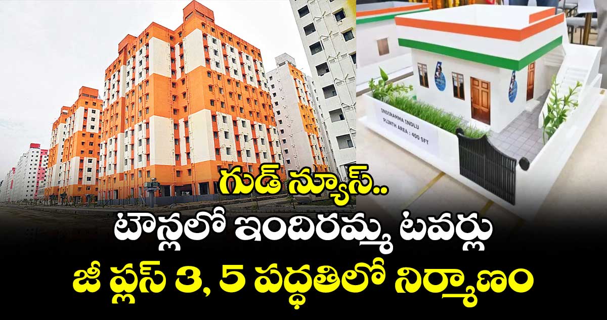 గుడ్ న్యూస్.. టౌన్లలో ఇందిరమ్మ టవర్లు.. జీ ప్లస్ 3, 5 పద్ధతిలో నిర్మాణం