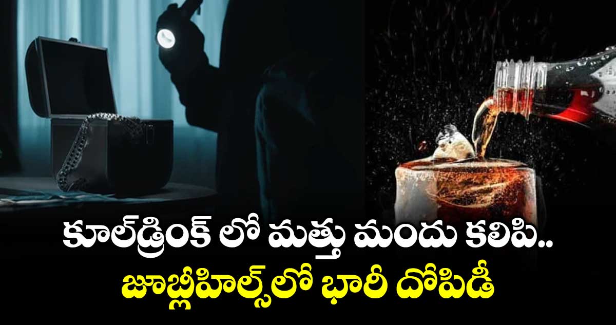 కూల్డ్రింక్ లో మత్తు మందు కలిపి జూబ్లీహిల్స్లో భారీ దోపిడీ