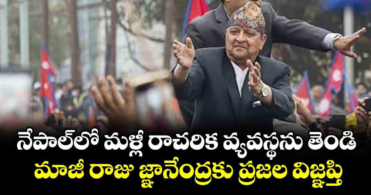 నేపాల్‌‌‌‌లో మళ్లీ రాచరిక వ్యవస్థను తెండి..మాజీ రాజు జ్ఞానేంద్రకు ప్రజల విజ్ఞప్తి
