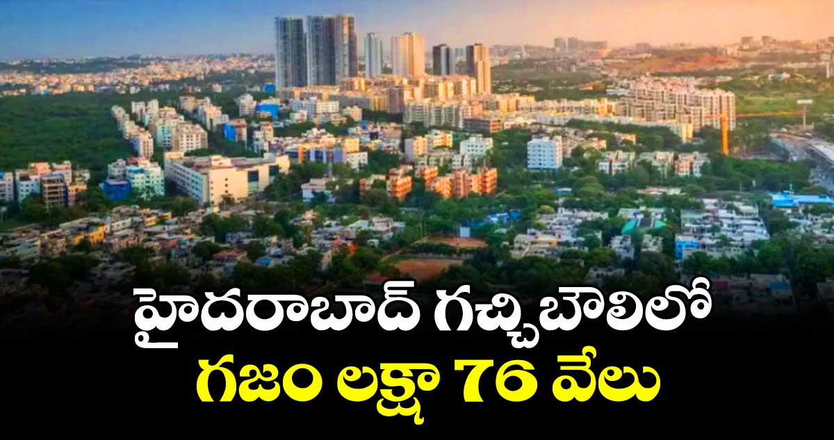  హైదరాబాద్  గచ్చిబౌలిలో గజం లక్షా 76 వేలు