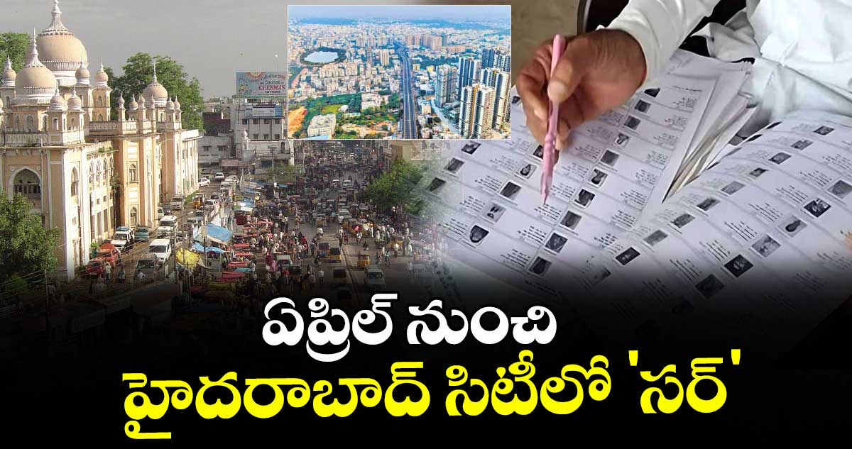 ఏప్రిల్ నుంచి హైదరాబాద్ సిటీలో 'సర్'