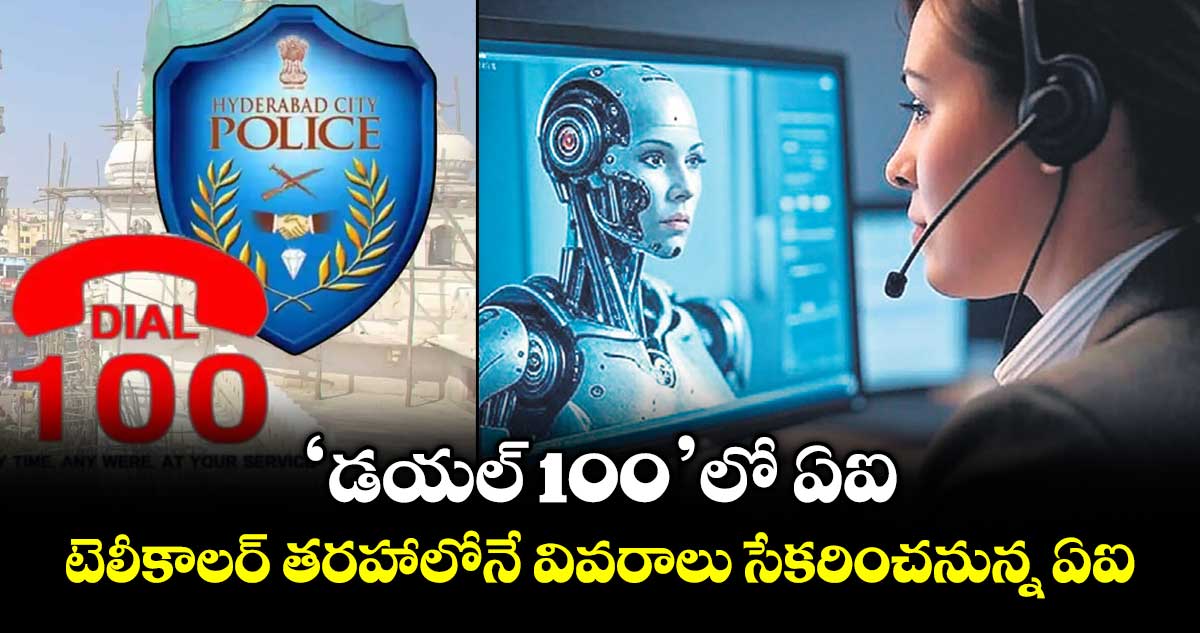 ‘డయల్‌‌ 100’లో ఏఐ..టెలీకాలర్‌‌‌‌ తరహాలోనే వివరాలు సేకరించనున్న ఏఐ