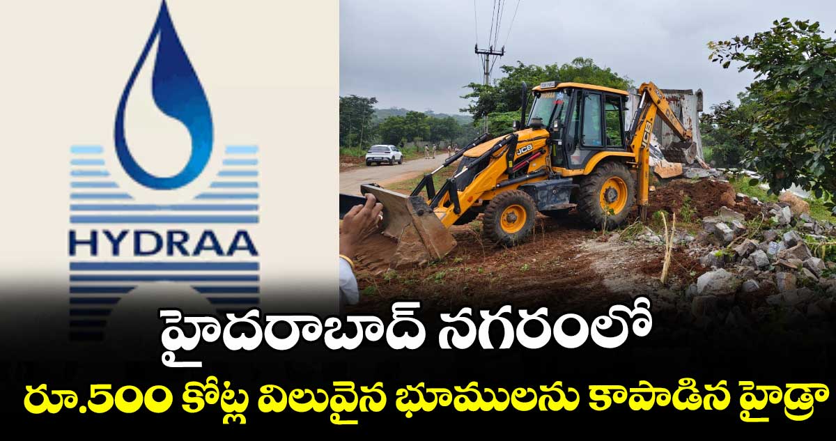హైదరాబాద్ న‌గ‌రంలో రూ.500 కోట్ల విలువైన భూములను కాపాడిన హైడ్రా