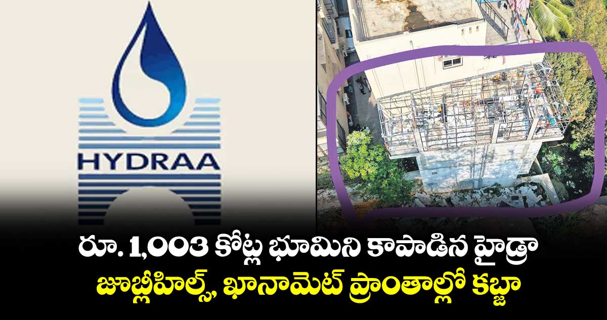రూ. 1,003 కోట్ల భూమిని కాపాడిన హైడ్రా.. జూబ్లీహిల్స్, ఖానామెట్‌‌ ప్రాంతాల్లో కబ్జా