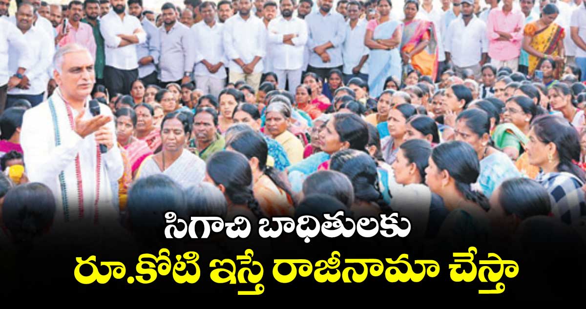 సిగాచి బాధితులకు  రూ.కోటి ఇస్తే రాజీనామా చేస్తా