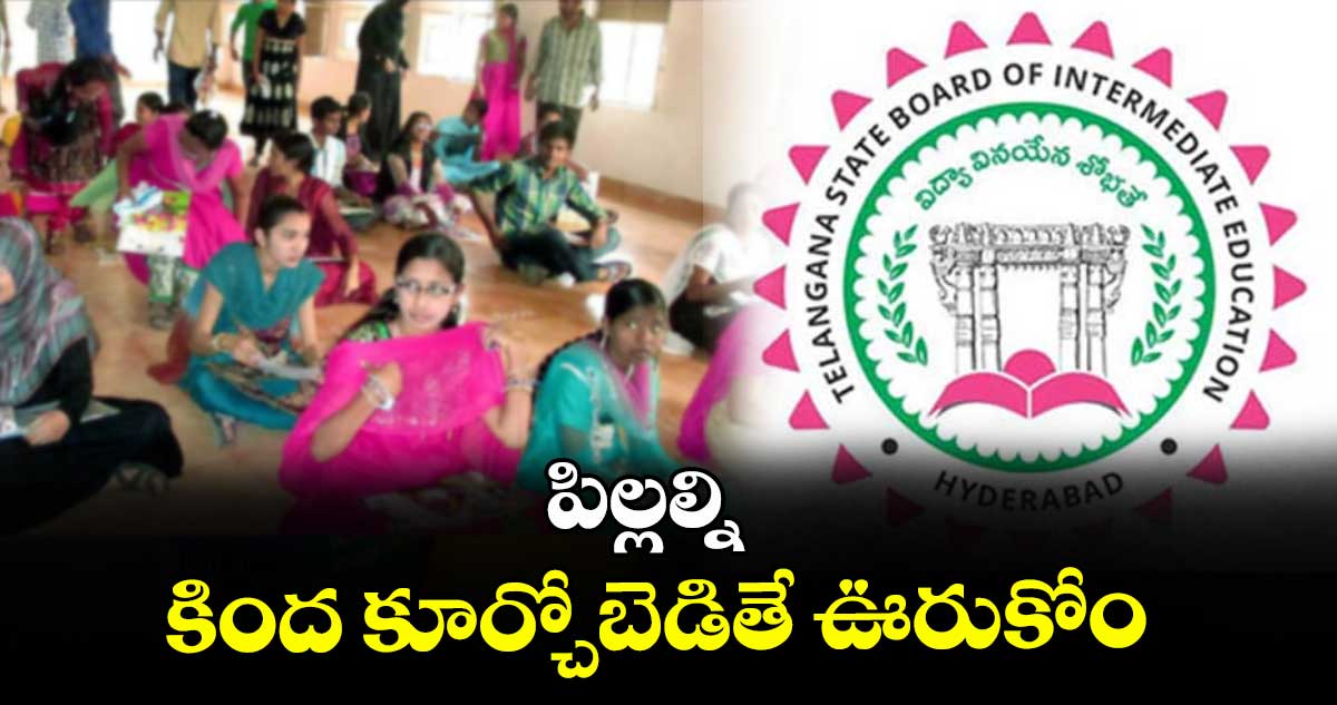 పిల్లల్ని కింద కూర్చోబెడితే ఊరుకోం : ఇంటర్ బోర్డు