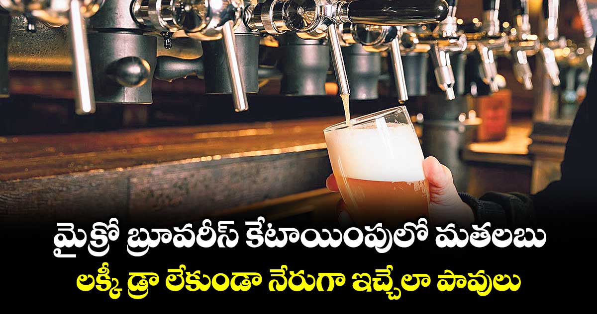 మైక్రో బ్రూవరీస్ కేటాయింపులో మతలబు... లక్కీ డ్రా లేకుండా నేరుగా ఇచ్చేలా పావులు