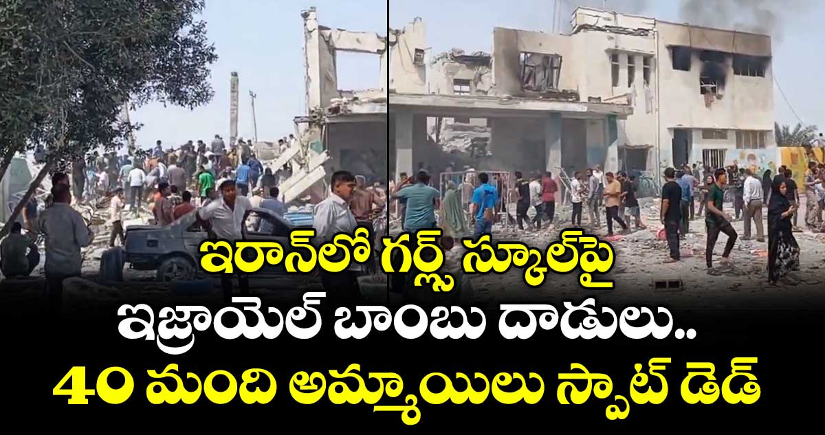 ఇరాన్⁪లో గర్ల్స్ స్కూల్⁪పై ఇజ్రాయెల్ బాంబు దాడులు.. 40 మంది అమ్మాయిలు స్పాట్ డెడ్