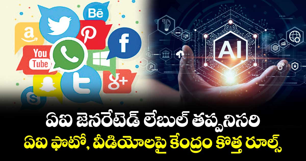 ఏఐ జెనరేటెడ్  లేబుల్ తప్పనిసరి.. ఏఐ ఫొటో, వీడియోలపై కేంద్రం కొత్త రూల్స్