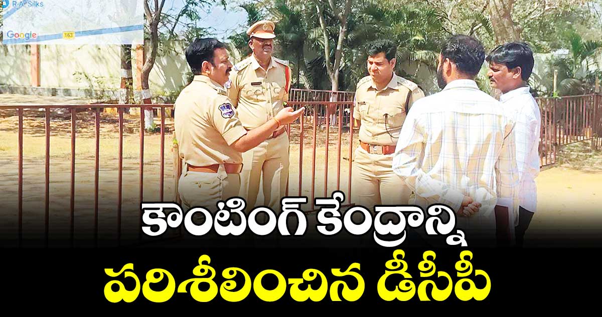 కౌంటింగ్ కేంద్రాన్ని పరిశీలించిన డీసీపీ