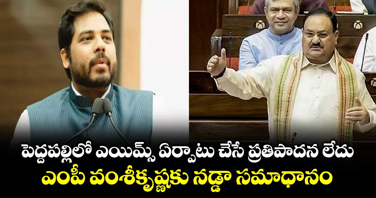 పెద్దపల్లిలో ఎయిమ్స్ ఏర్పాటు చేసే ప్రతిపాదన లేదు..ఎంపీ వంశీకృష్ణకు నడ్డా సమాధానం