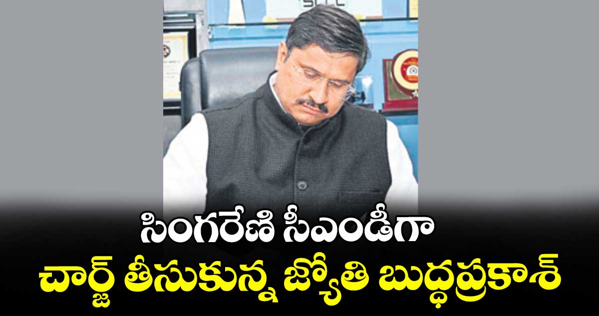సింగరేణి సీఎండీగా చార్జ్ తీసుకున్న జ్యోతి బుద్ధప్రకాశ్‌