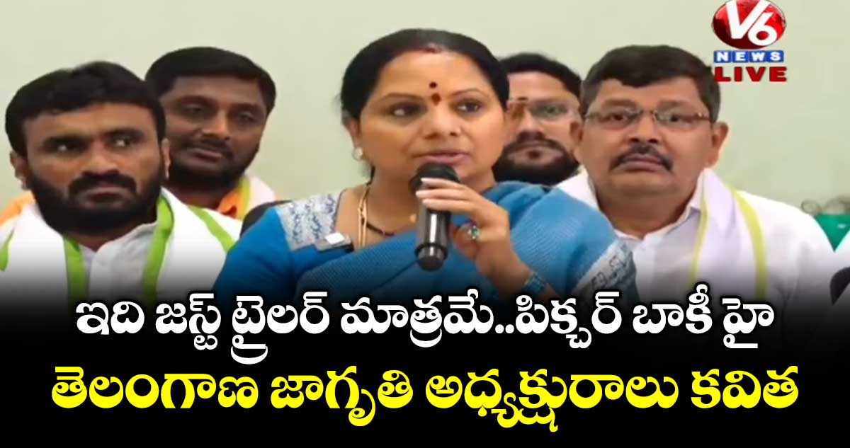 ఇది జస్ట్ ట్రైలర్ మాత్రమే..పిక్చర్ బాకీ  హై: తెలంగాణ జాగృతి అధ్యక్షురాలు కవిత