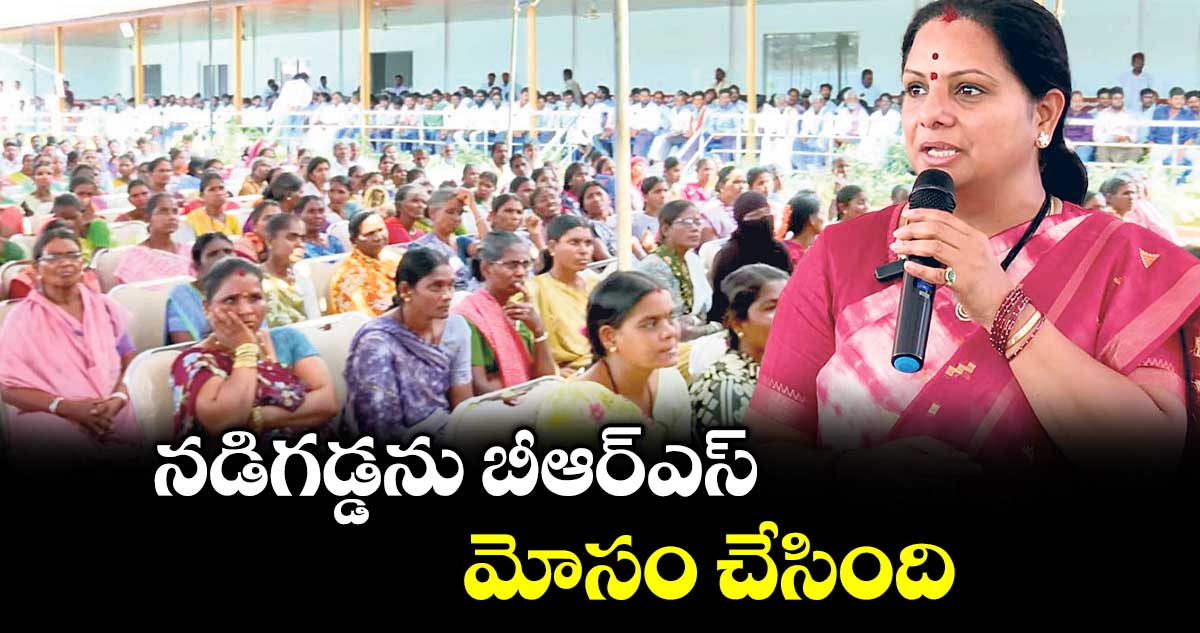 నడిగడ్డను బీఆర్ఎస్ మోసం చేసింది: కల్వకుంట్ల కవిత