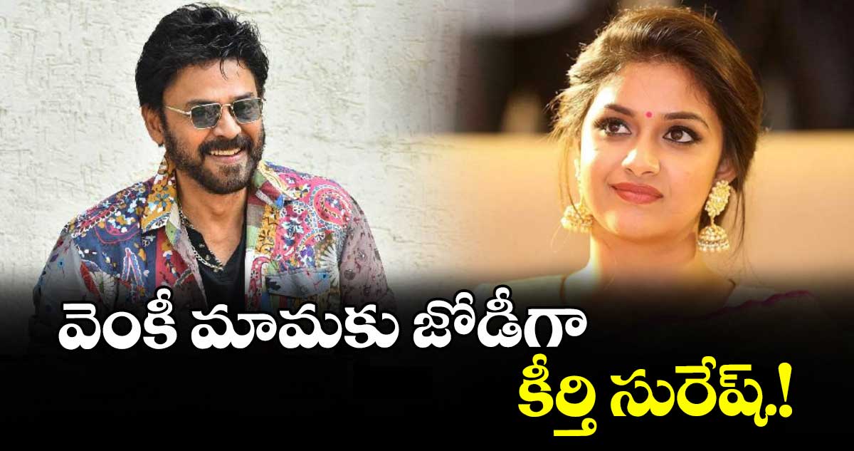 వెంకీ మామకు జోడీగా ..కీర్తి సురేష్.!