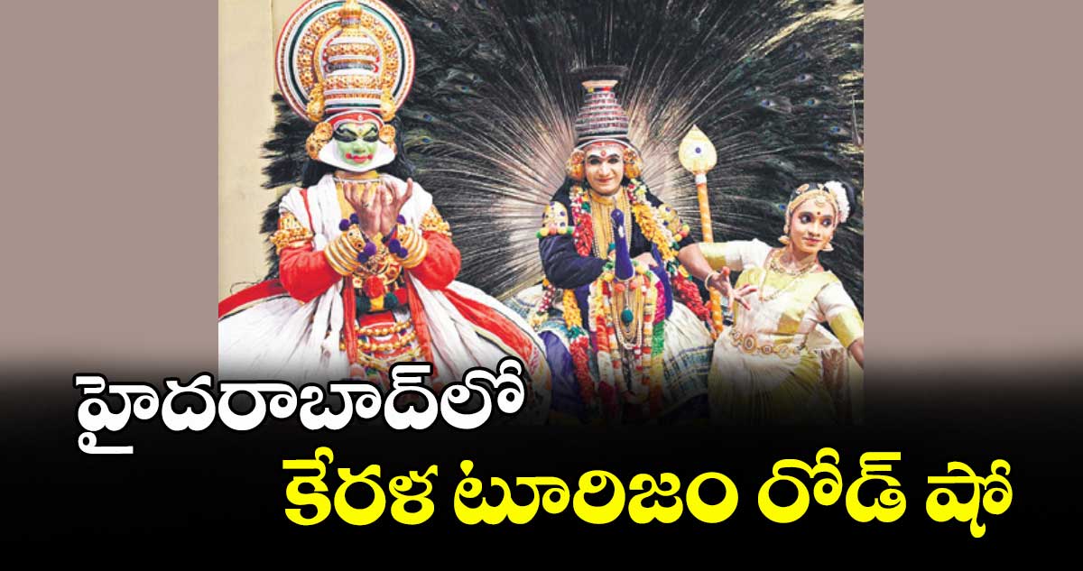 హైదరాబాద్‌‌‌‌‌‌‌‌లో కేరళ టూరిజం రోడ్ షో