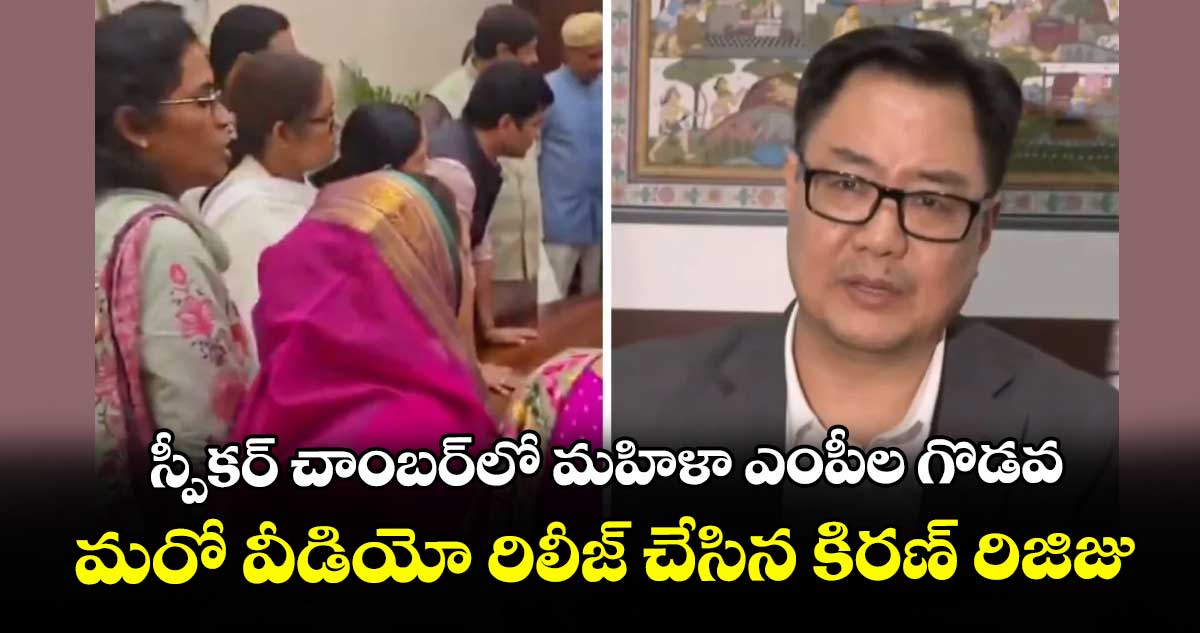 స్పీకర్‌‌‌‌ చాంబర్‌‌‌‌లో మహిళా ఎంపీల గొడవ..మరో వీడియో రిలీజ్ చేసిన కిరణ్ రిజిజు