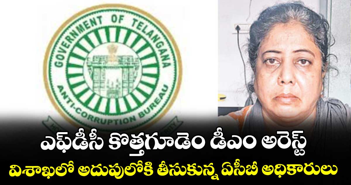 ఎఫ్డీసీ కొత్తగూడెం డీఎం అరెస్ట్..విశాఖలో అదుపులోకి తీసుకున్న ఏసీబీ అధికారులు