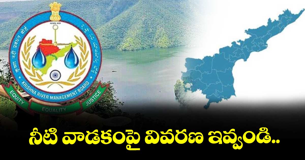 నీటి వాడకంపై వివరణ ఇవ్వండి : కృష్ణా బోర్డు