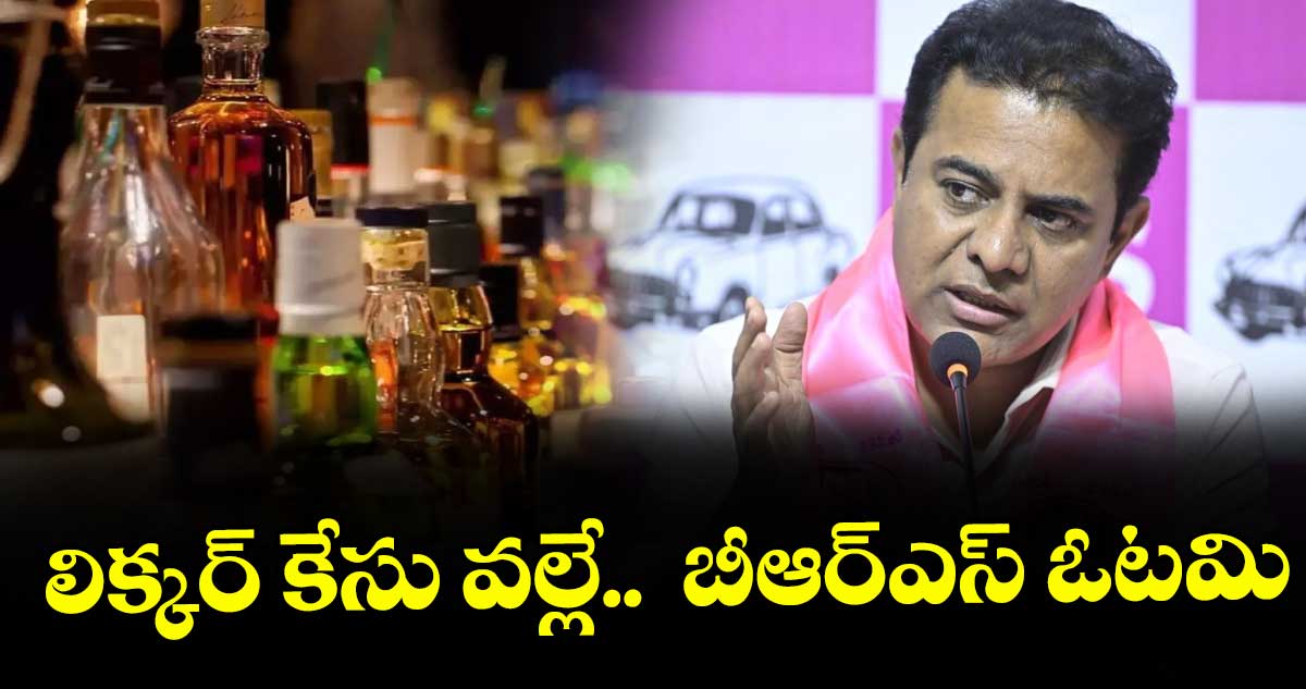 లిక్కర్ కేసు వల్లే  అసెంబ్లీ, పార్లమెంట్ ఎన్నికల్లో  బీఆర్‌‌‌‌‌‌‌‌‌‌‌‌‌‌‌‌ఎస్ ఓటమి: కేటీఆర్