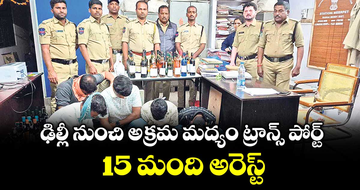 ఢిల్లీ నుంచి అక్రమ మద్యం ట్రాన్స్ పోర్ట్ ..  15 మంది అరెస్ట్