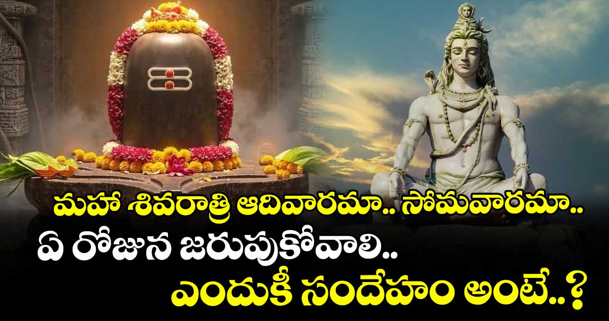 మహా శివరాత్రి ఆదివారమా.. సోమవారమా.. ఏ రోజున జరుపుకోవాలి.. ఎందుకీ సందేహం అంటే..?