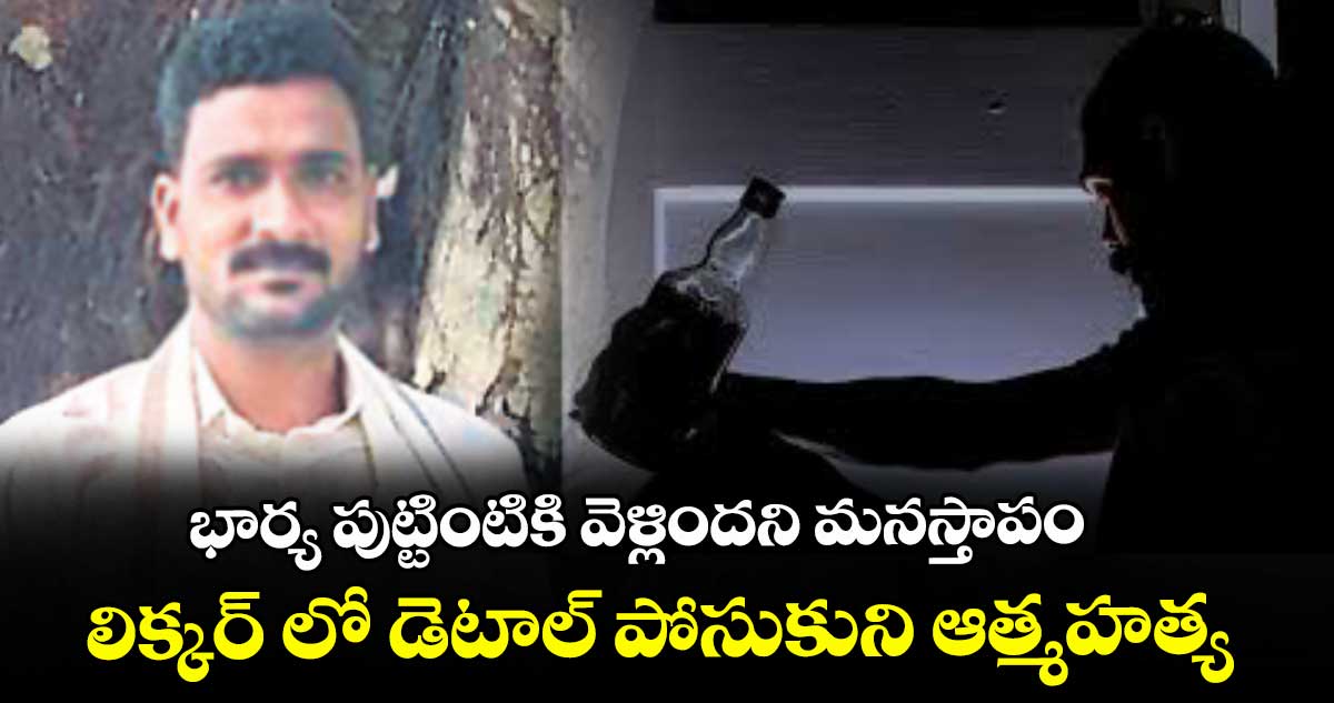 భార్య పుట్టింటికి వెళ్లిందని మనస్తాపం... లిక్కర్ లో డెటాల్ పోసుకుని ఆత్మహత్య