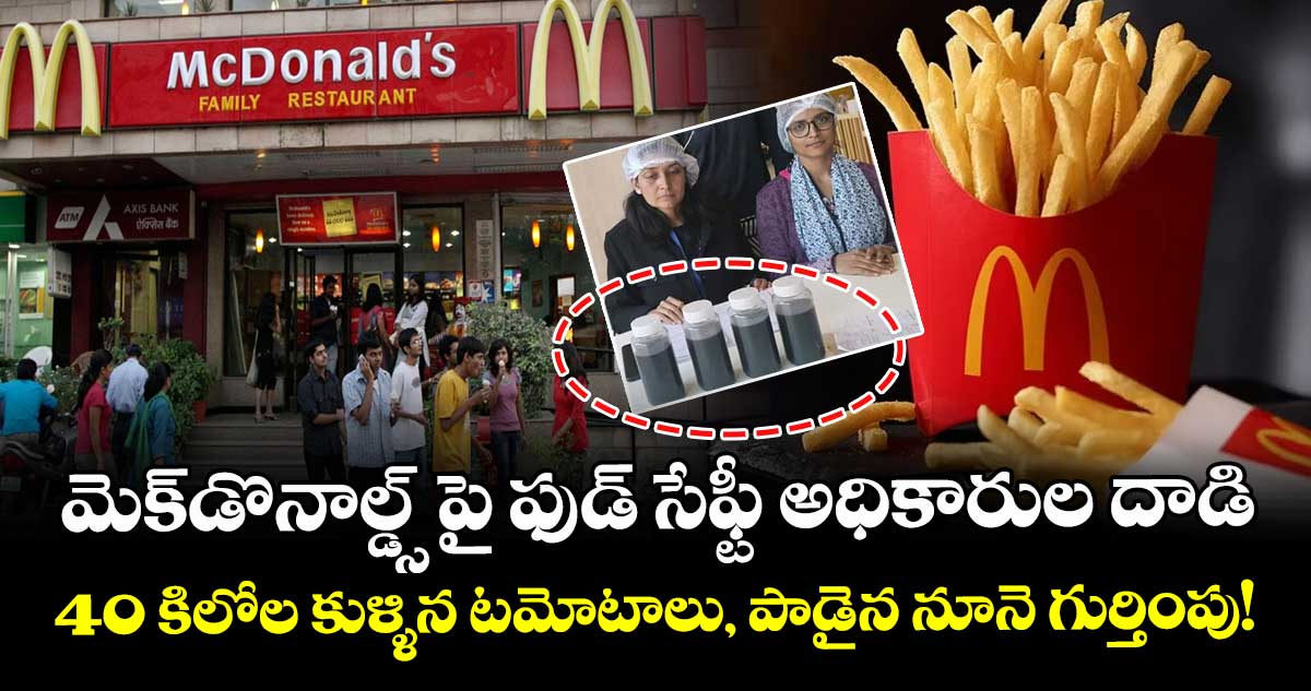 మెక్‌డొనాల్డ్స్‌ పై ఫుడ్ సేఫ్టీ అధికారుల దాడి: 40 కిలోల కుళ్ళిన టమోటాలు, పాడైన నూనె గుర్తింపు!