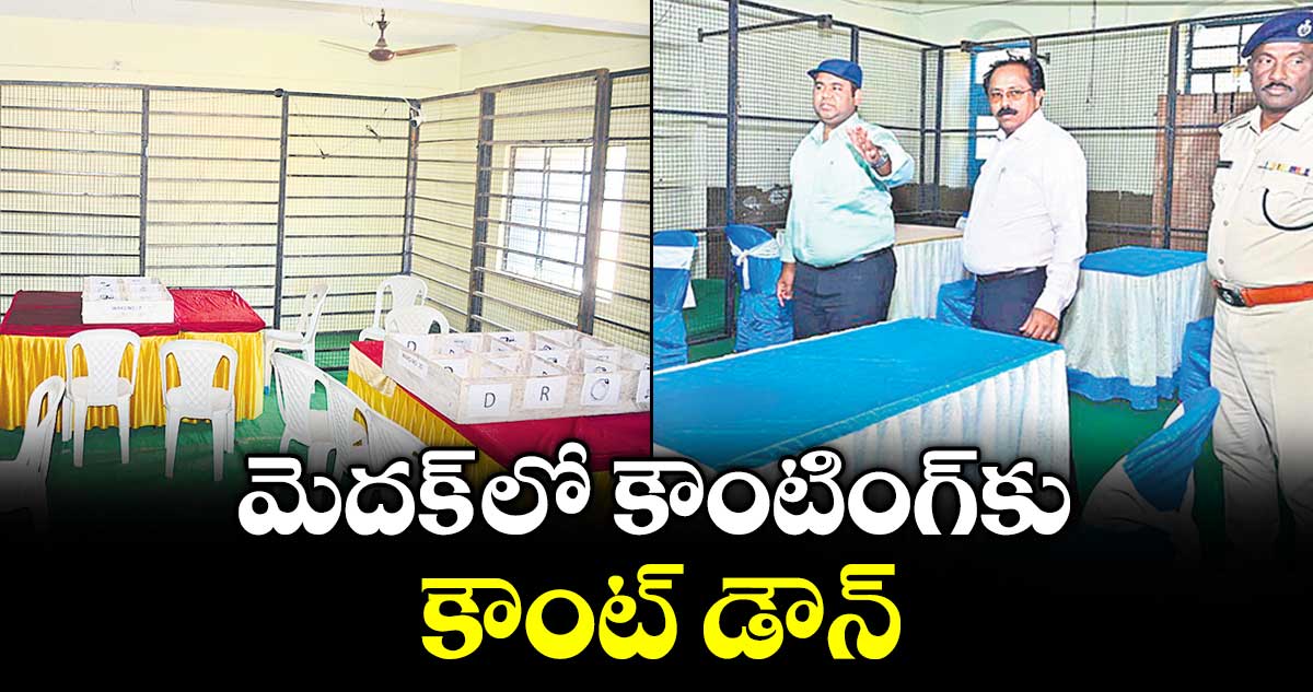 మెదక్ లో  కౌంటింగ్ కు కౌంట్ డౌన్