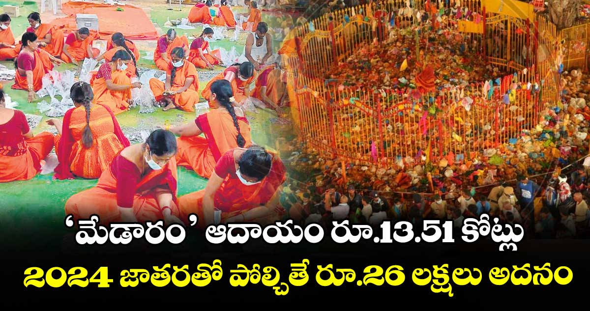 ‘మేడారం’ ఆదాయం  రూ.13.51 కోట్లు..2024 జాతరతో పోల్చితే రూ.26 లక్షలు అదనం