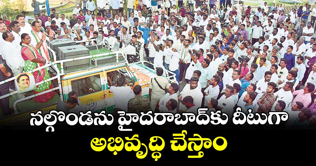 నల్గొండను హైదరాబాద్‌‌కు దీటుగా అభివృద్ధి చేస్తాం : మంత్రి కోమటిరెడ్డి వెంకటరెడ్డి